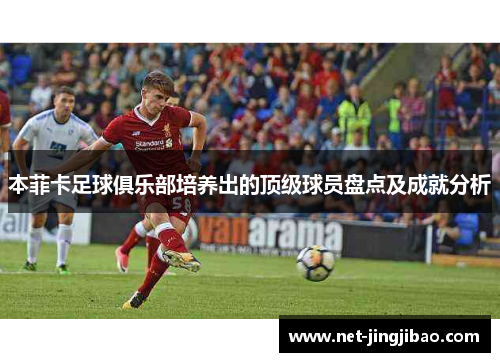 本菲卡足球俱乐部培养出的顶级球员盘点及成就分析