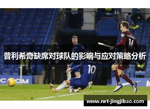 普利希奇缺席对球队的影响与应对策略分析