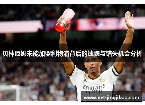 贝林厄姆未能加盟利物浦背后的遗憾与错失机会分析
