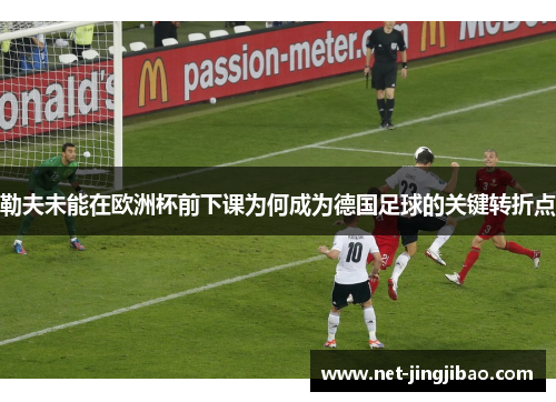 勒夫未能在欧洲杯前下课为何成为德国足球的关键转折点