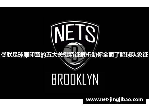 曼联足球服印章的五大关键特征解析助你全面了解球队象征