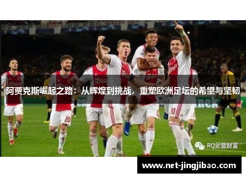 阿贾克斯崛起之路：从辉煌到挑战，重塑欧洲足坛的希望与坚韧