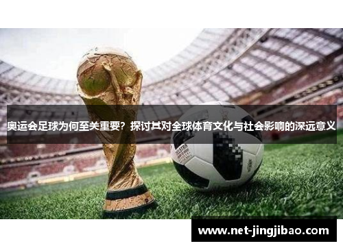 奥运会足球为何至关重要？探讨其对全球体育文化与社会影响的深远意义