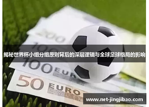 揭秘世界杯小组分组原则背后的深层逻辑与全球足球格局的影响