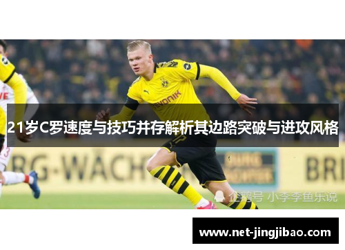 21岁C罗速度与技巧并存解析其边路突破与进攻风格
