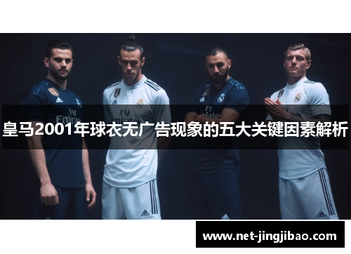 皇马2001年球衣无广告现象的五大关键因素解析