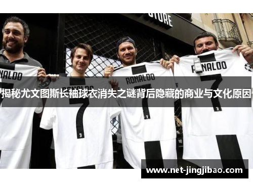 揭秘尤文图斯长袖球衣消失之谜背后隐藏的商业与文化原因