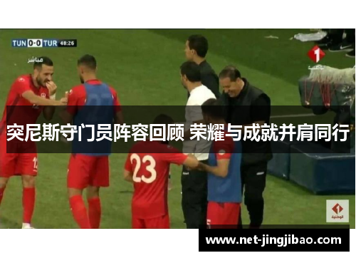 突尼斯守门员阵容回顾 荣耀与成就并肩同行