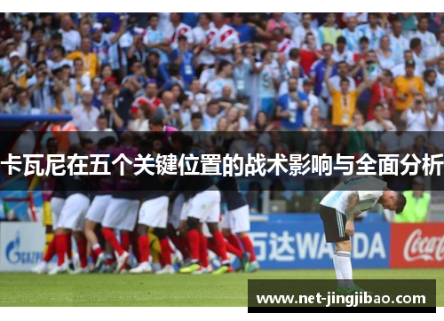 卡瓦尼在五个关键位置的战术影响与全面分析
