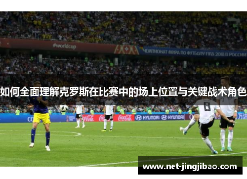 如何全面理解克罗斯在比赛中的场上位置与关键战术角色