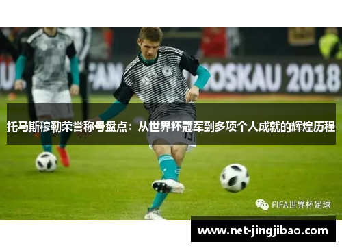 托马斯穆勒荣誉称号盘点：从世界杯冠军到多项个人成就的辉煌历程